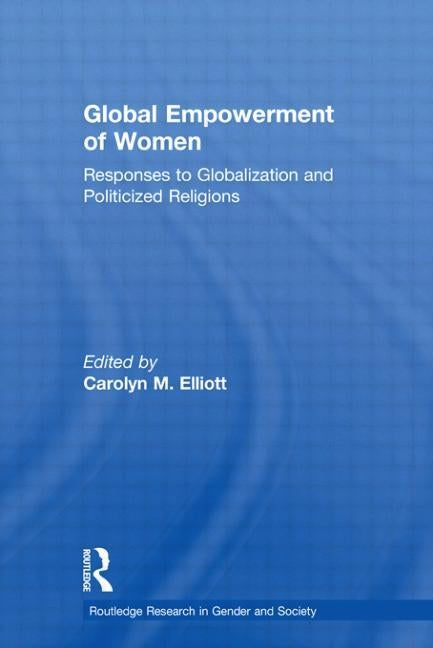 Global Empowerment of Women: Responses to Globalization and Politicized Religions by Elliott, Carolyn M.