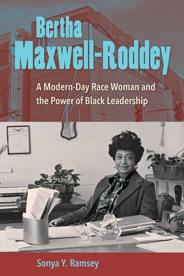 Bertha Maxwell-Roddey: A Modern-Day Race Woman and the Power of Black Leadership by Ramsey, Sonya Y.
