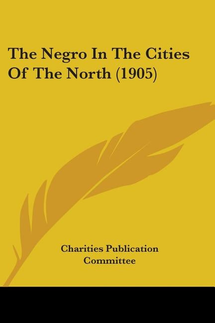 The Negro In The Cities Of The North (1905) by Charities Publication Committee