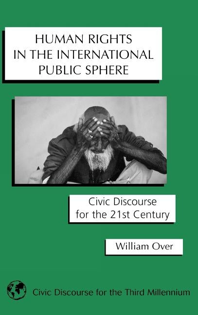 Human Rights in the International Public Sphere: Civic Discourse for the 21st Century by Over, William