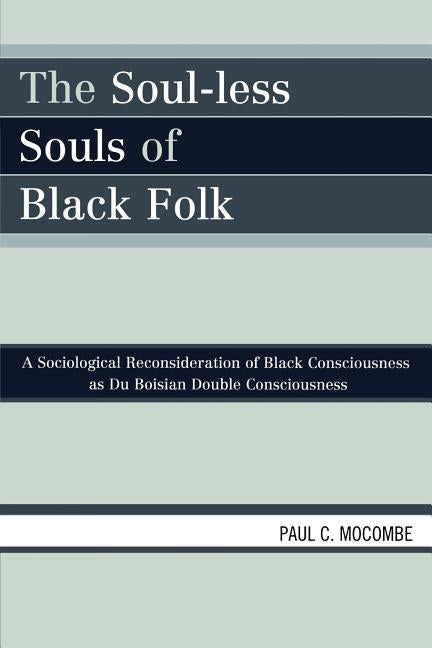 The Soul-less Souls of Black Folk: A Sociological Reconsideration of Black Consciousness as Du Boisian Double Consciousness by Mocombe, Paul C.