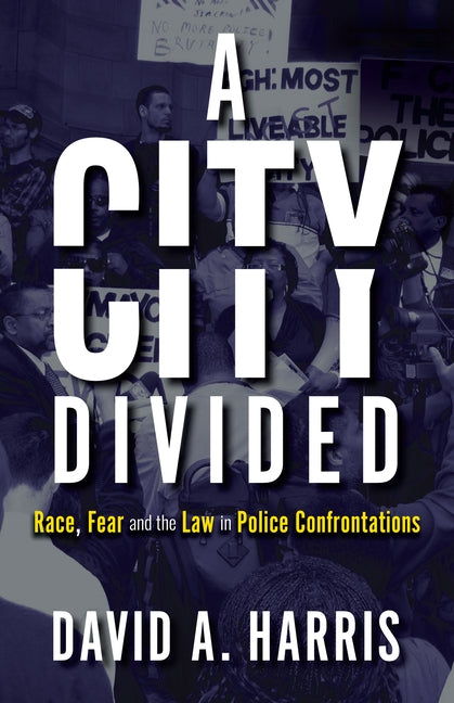 City Divided: Race, Fear and the Law in Police Confrontations by Harris, David A.