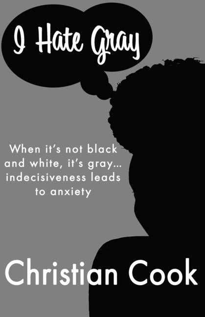 I Hate Gray: When it's not black and white, it's gray... indecisiveness leads to anxiety by Cook, Christian
