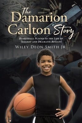 The Damarion Carlton Story: Basketball Player to the Life of Tragedy and Dramatic Results by Smith, Wiley Deon, Jr.