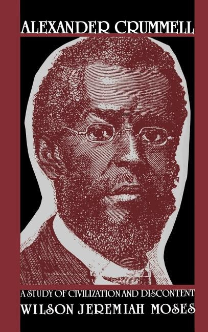 Alexander Crummell: A Study of Civilization and Discontent by Moses, Wilson Jeremiah