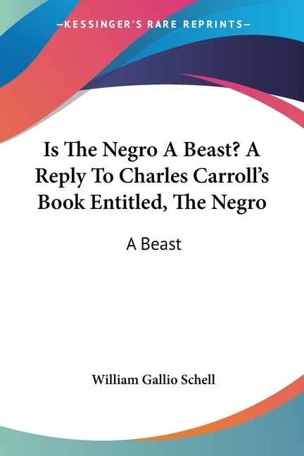 Is The Negro A Beast? A Reply To Charles Carroll's Book Entitled, The Negro: A Beast by Schell, William Gallio