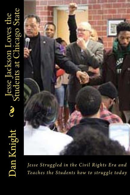 Jesse Jackson Loves the Students at Chicago State: Jesse Struggled in the Civil Rights Era and Teaches the Students how to struggle today by Knight Sr, Dan Edward