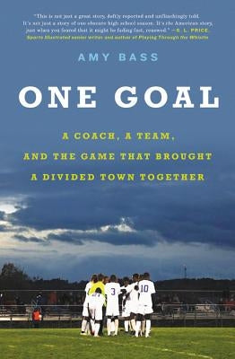 One Goal: A Coach, a Team, and the Game That Brought a Divided Town Together by Bass, Amy