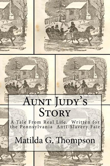 Aunt Judy's Story: A Tale From Real Life. Written for the Pennsylvania Anti-Slavery Fair by Thompson, Matilda G.