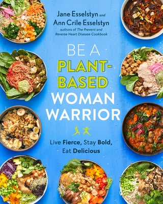 Be a Plant-Based Woman Warrior: Live Fierce, Stay Bold, Eat Delicious by Esselstyn, Jane