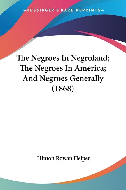 The Negroes In Negroland; The Negroes In America; And Negroes Generally (1868) by Helper, Hinton Rowan