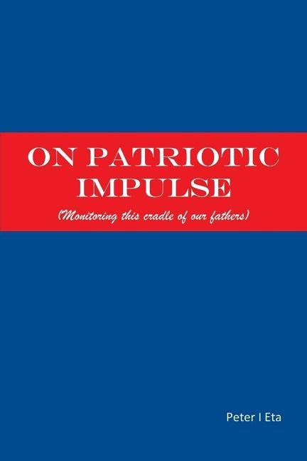 On Patriotic Impulse: (monitoring This Cradle of Our Fathers) by Eta, Peter I.