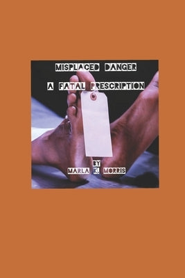 Misplaced Danger: A Fatal Prescription by Morris, Marla K.