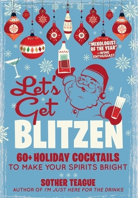 Let's Get Blitzen: 60+ Holiday Cocktails to Make Your Spirits Bright by Teague, Sother