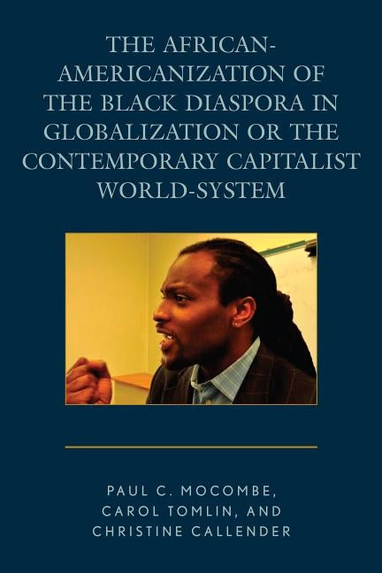 The African-Americanization of the Black Diaspora in Globalization or the Contemporary Capitalist World-System by Mocombe, Paul C.