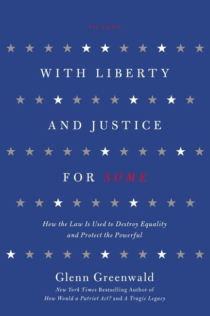 With Liberty and Justice for Some: How the Law Is Used to Destroy Equality and Protect the Powerful by Greenwald, Glenn