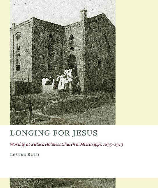 Longing for Jesus: Worship at a Black Holiness Church in Mississippi, 1895-1913 by Ruth, Lester