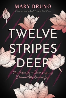 Twelve Stripes Deep: How Infertility & Other Suffering Delivered My Greatest Joys by Bruno, Mary