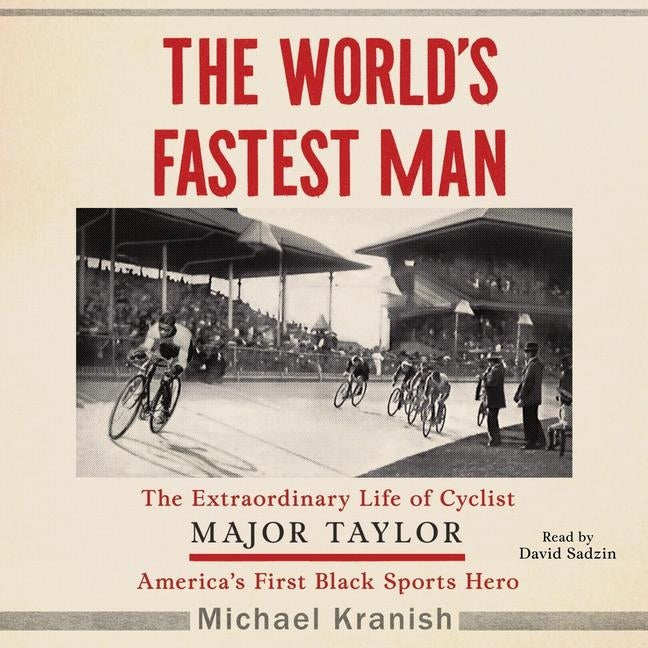The World's Fastest Man: The Extraordinary Life of Cyclist Major Taylor, America's First Black Sports Hero by Kranish, Michael