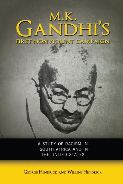 M. K. Gandhi's First Nonviolent Campaign: A Study of Racism in South Africa and the United States by Hendrick, George