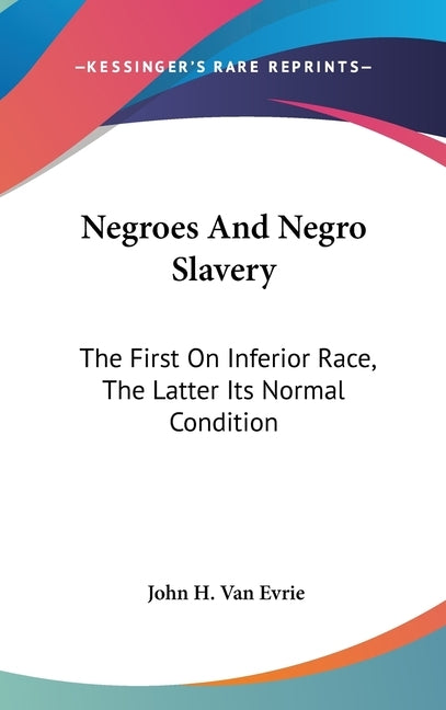 Negroes And Negro Slavery: The First On Inferior Race, The Latter Its Normal Condition by Van Evrie, John H.