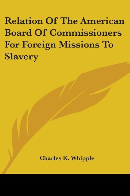Relation Of The American Board Of Commissioners For Foreign Missions To Slavery by Whipple, Charles King