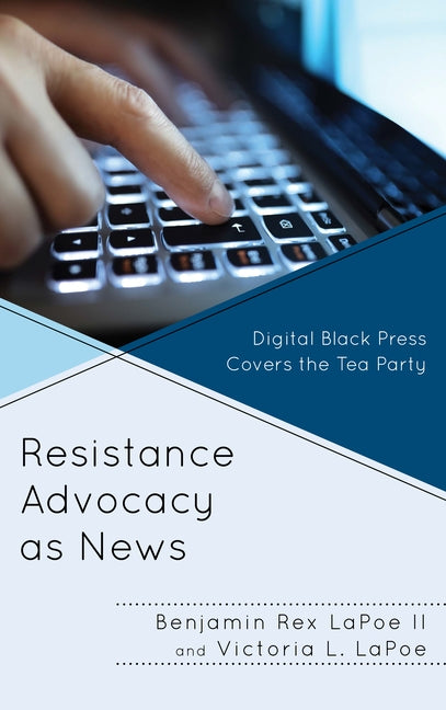 Resistance Advocacy as News: Digital Black Press Covers the Tea Party by Lapoe, Benjamin Rex, II