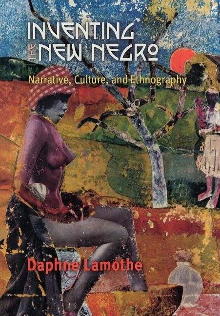 Inventing the New Negro: Narrative, Culture, and Ethnography by Lamothe, Daphne
