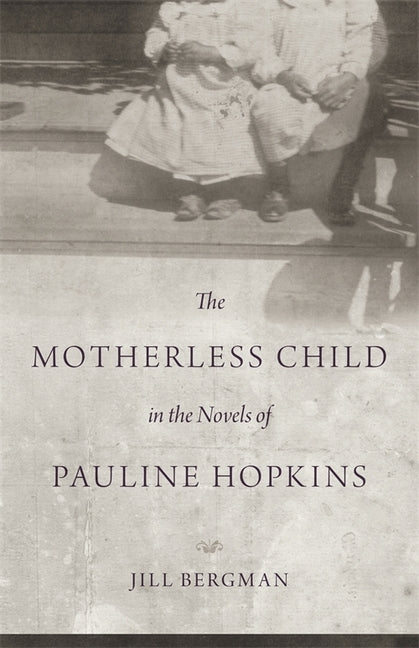 The Motherless Child in the Novels of Pauline Hopkins by Bergman, Jill