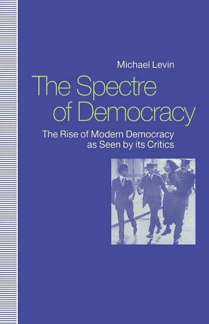 Spectre of Democracy: The Rise of Modern Democracy as Seen by Its Opponents by Levin, Michael