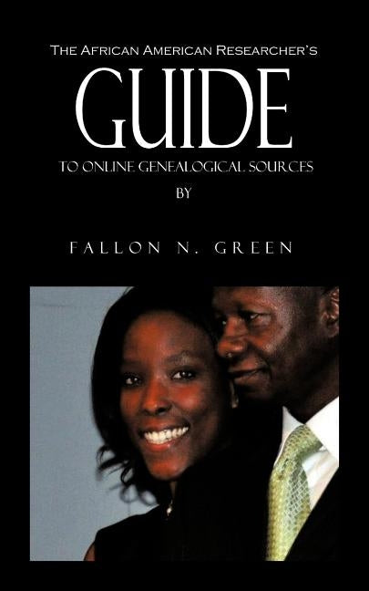The African American Researcher's Guide to Online Genealogical Sources: From the Personal Notebook of Genealogist Fallon N. Green by Green, Fallon N.