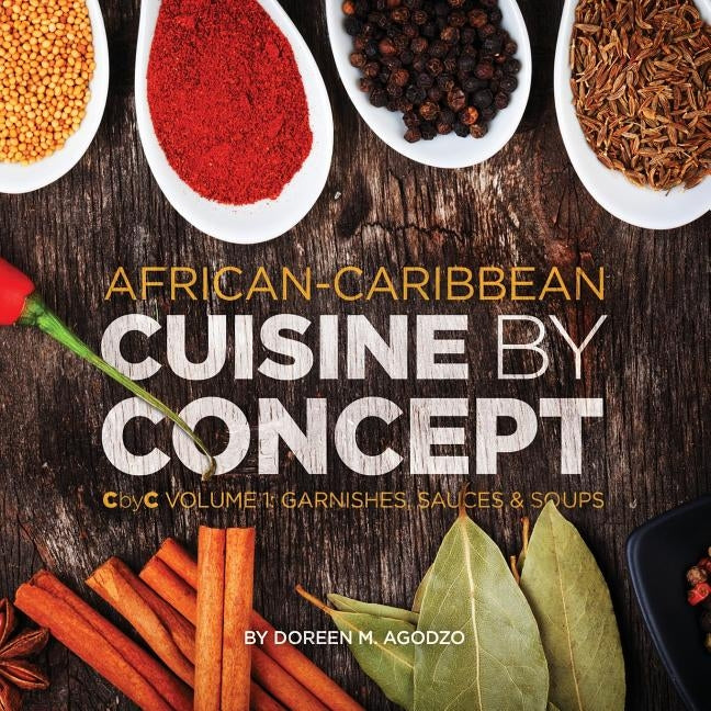 African-Caribbean Cuisine by Concept Volume 1: CbyC Volume 1: Sauces and Soups by Agodzo, Doreen M.