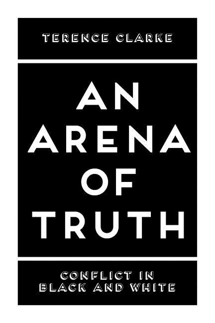 An Arena of Truth: Conflict in Black and White by Clarke, Terence
