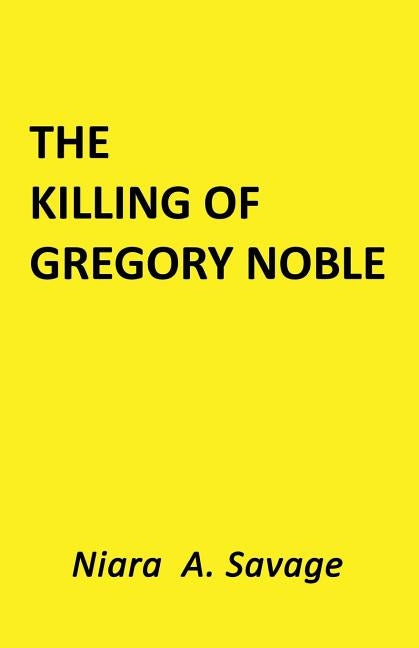 The Killing of Gregory Noble by Savage, Niara a.