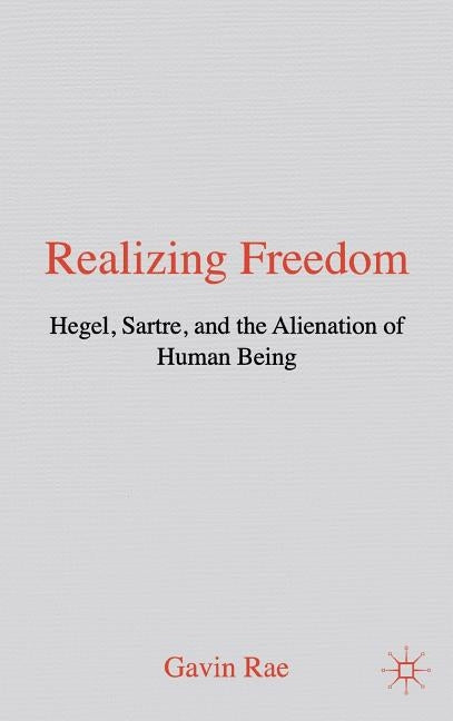 Realizing Freedom: Hegel, Sartre and the Alienation of Human Being by Rae, G.