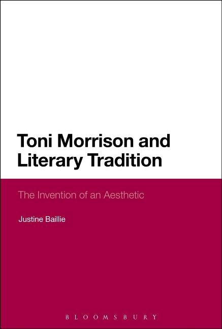 Toni Morrison and Literary Tradition: The Invention of an Aesthetic by Baillie, Justine Jenny