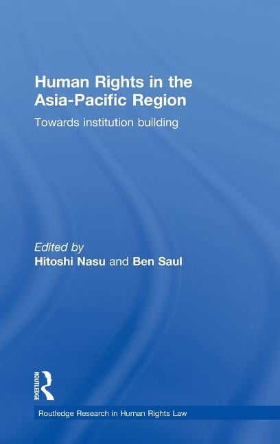 Human Rights in the Asia-Pacific Region: Towards Institution Building by Nasu, Hitoshi
