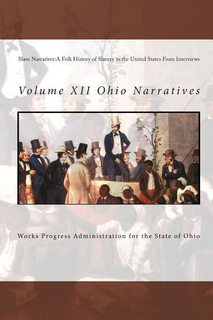 Slave Narratives: A Folk History of Slavery in the United States From Interviews: Volume XII Ohio Narratives by State of Ohio, Works Progress Administra