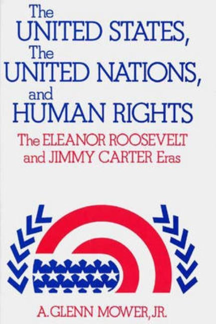 The United States, the United Nations, and Human Rights: The Eleanor Roosevelt and Jimmy Carter Eras by Mower, A. Glenn Jr.