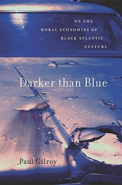 Darker Than Blue: On the Moral Economies of Black Atlantic Culture by Gilroy, Paul
