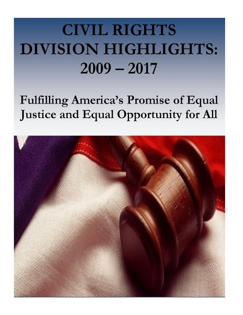 Civil Rights Division Highlights: 2009 - 2017 Fulfilling America's Promise of Equal Justice and Equal Opportunity for All by Civil Rights Division