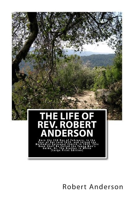 The Life of Rev. Robert Anderson.: Born the 22d Day of February, in the Year of Our Lord 1819, and Joined the Methodist Episcopal Church in 1839. This by Anderson, Robert