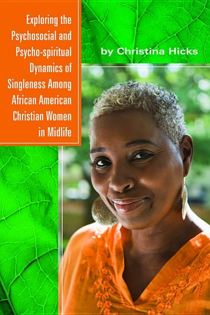 Exploring the Psychosocial and Psycho-spiritual Dynamics of Singleness Among African American Christian Women in Midlife by Hicks, Christina