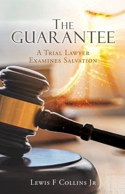 The Guarantee: A Trial Lawyer Examines Salvation by Collins, Lewis F., Jr.