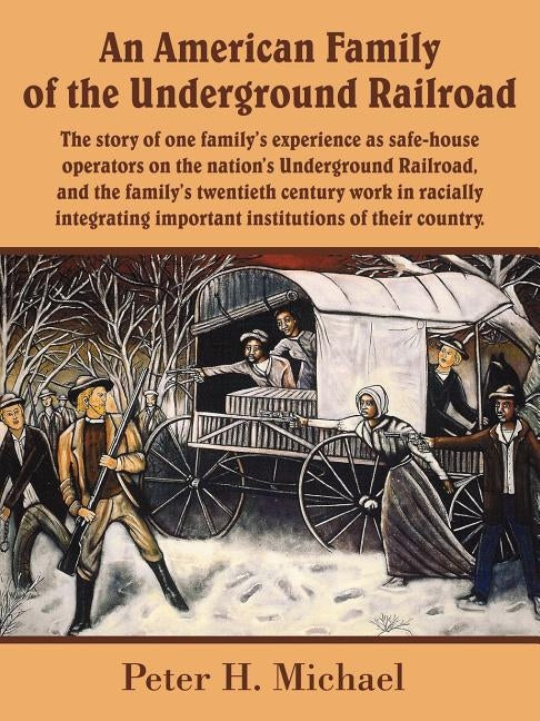 An American Family of the Underground Railroad: The story of one family's experience as safe-house operators on the nation's Underground Railroad, and by Michael, Peter H.