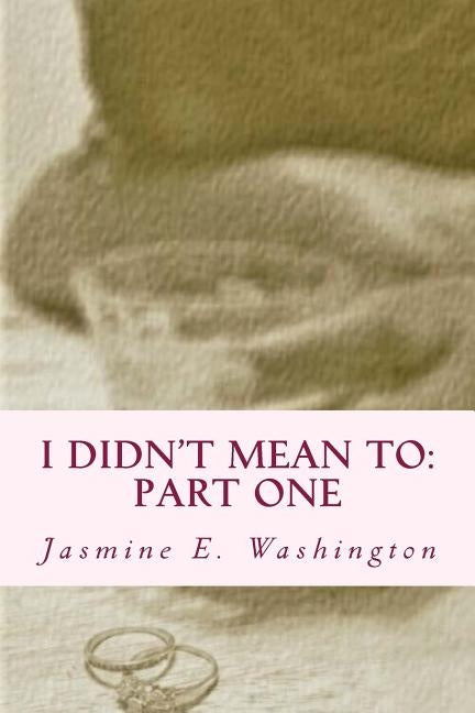 I Didn't Mean To: Part One by Washington, Jasmine E.