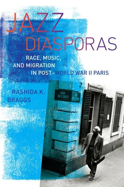 Jazz Diasporas: Race, Music, and Migration in Post-World War II Paris by Braggs, Rashida K.