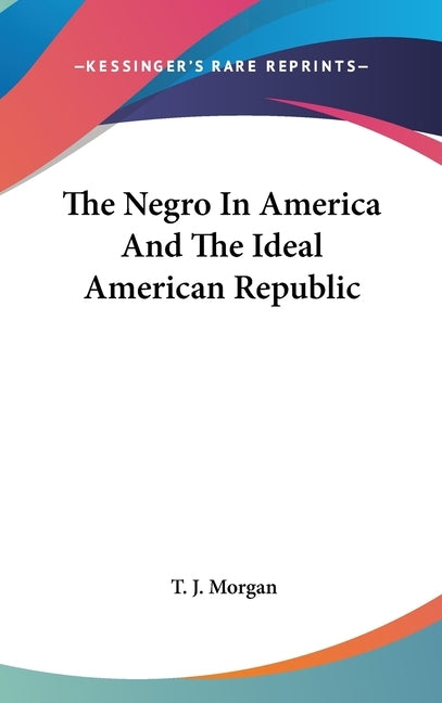 The Negro In America And The Ideal American Republic by Morgan, T. J.