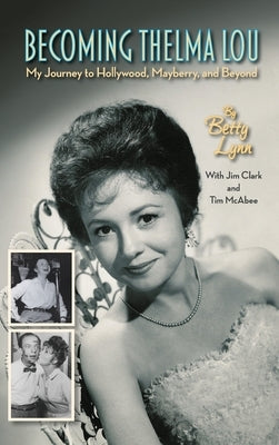 Becoming Thelma Lou - My Journey to Hollywood, Mayberry, and Beyond (hardback) by Lynn, Betty