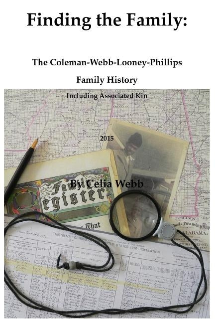 Finding the Family the Coleman-Webb-Looney-Phillips Family History Including Associated Kin by Webb, Celia